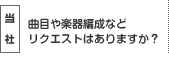 曲目や楽器編成などリクエストはありますか？