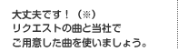 大丈夫です！（※）リクエストの曲と当社でご用意した曲を使いましょう。