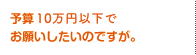 予算８万円でお願いしたいのですが。