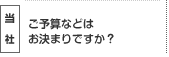 ご予算などはお決まりですか？